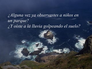 ¿Alguna vez ya observastes a niños en un parque?  ¿Y oíste a la lluvia golpeando el suelo? 