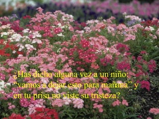 ¿Has dicho alguna vez a un niño: “vamos a dejar esto para mañana” y en tu prisa no viste su tristeza? 