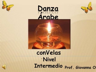 Danza Árabe Danza conVelas ´Nivel Intermedio Prof. Giovanna Orozco 