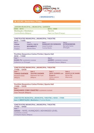  
	
  
| WORKSHOPS |
	
  
26 JULHO | Sexta-feira | Friday
JARDIM MUNICIPAL | MUNICIPAL GARDEN
8H00 – 8H15 8H15 – 9H00
Meditação | Meditation
Yumma Mudra (Bélgica)
Tai-Chi
Jean Luc Perot (França)
CINETEATRO MUNICIPAL | MUNICIPAL THEATRE
9H30 – 11H00
Sala 1
YOGA
Barbara
Troiano
Sala 2
CANTO, VOZ E
MOVIMENTO
Désirée Miras
Sala 3
DANÇAR OS SONHOS
DANZA DUENDE
Yumma Mudra
Sala 4
GYROKINESIS
Bernardo Gama
(Portugal)
Pavilhão Desportivo Carlos Pinhão | Sports Hall
9H30 – 11H00
Sala 1
KUNG FU GUERREIRO DUENDE
Guilherme Luz (Portugal)
Sala 2
AIKIDO GUERREIRO DUENDE
Christophe Depaus (Bélgica)
CINETEATRO MUNICIPAL | MUNICIPAL THEATRE
11H00 – 12H30
Sala 1
TANGO DUENDE
Elizabeth Mullier
(Bélgica)
Sala 2
TEATRO DUENDE
Stéphanie Van Vyve
(Bélgica)
Sala 3
GIPSY DUENDE com
Bregovic
Vitória Ivanova
(Rússia)
Sala 4
SOUFFLE DE DANSE
Michel Raji
(Marrocos)
Pavilhão Desportivo Carlos Pinhão | Sports Hall
11H00 – 12H30
Sala 1
DANÇANDO COM O BASTÃO GUERREIRO DUENDE
Ozan Aksoyek (Bélgica)
CINETEATRO MUNICIPAL | MUNICIPAL THEATRE | 16H30 – 17H00
Sala 3 | MEDITAÇÃO | Meditation | Yumma Mudra
	
  
CINETEATRO MUNICIPAL | MUNICIPAL THEATRE
17H00 – 19H00
Sala 1
AIKIDO – NIVEL AVANÇADO | ADVANCED LEVEL
GUERREIRO DUENDE
Christophe Depaus (Bélgica)
	
  
	
  
 