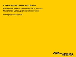 8. Ballet Estudio de Mauricio Bonilla
Reconocido bailarín, fue director de la Escuela
Nacional de Danza, promueve los diversos
conceptos de la danza   .
 