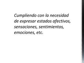 Cumpliendo con la necesidad
de expresar estados afectivos,
sensaciones, sentimientos,
emociones, etc.

 