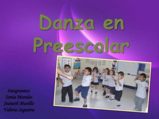 Danza en
               Preescolar

  Integrantes:
 Sonia Morales
Jeaneth Murillo
Valeria Segueira
 