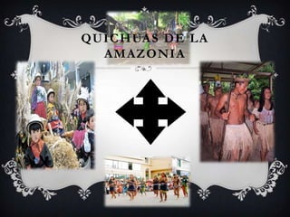 QUICHUAS DE LA
  AMAZONIA
 