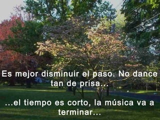 Es mejor disminuir el paso. No dance
tan de prisa...
...el tiempo es corto, la música va a
terminar...
 