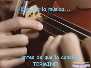 ¡Escucha la música... ... antes de que la canción TERMINE! 