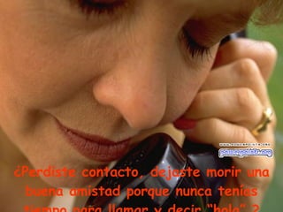 ¿Perdiste contacto, dejaste morir una buena amistad porque nunca tenías tiempo para llamar y decir “hola” ? 