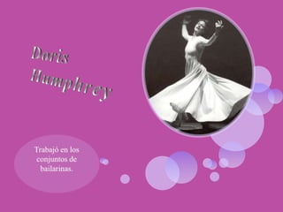 Doris HumphreyTrabajó en los conjuntos de  bailarinas.