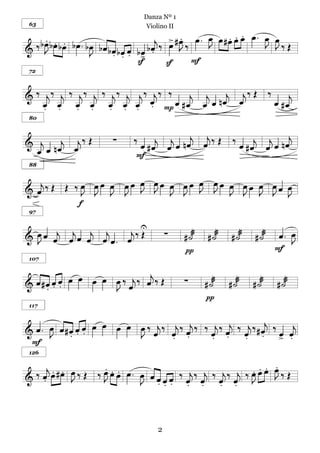 Danza Nº 1
 63                              Violino II

   . . .
  bœ bœ bœ bœ . bœ bœ                         œ    . . .
                                   j > #œ œ . J œ #œ œ œ œ . J œ
                                        .                    œ
&‰ J                                ‰ œ J‰                     J‰ Œ
                 J b œ b œ œ b> b œ
                      . . . œ .
                             S        S    F
 72



& ‰ j‰ j ‰ j‰ j ‰ j‰ j j‰ j‰ ‰ j j   j j‰ Œ                                 ‰       j
                          œ
    œ œ œ œ œ œ œ . P œ #œ œ œ     nœ œ                                         œ #œ
    . .    . .    . . .
 80



& j     j j‰ Œ          ∑    ‰ œ j j œ n œj œj ‰ Œ            ‰ œ j j œ n œj
  œ œ nœ œ                      #œ œ                             #œ œ
                              F
 88


                         œ œ         œ œ
& œj ‰ Œ Œ ‰ œ œ œ œ œ œ J J œ œ œ œ J J œ œ œ œ œ œ œ J
             J J J J           J J         J J J J œ
            f
 97



  œ œ j jœ j j  j‰ U
& J œ œ œ œ œ. œ Œ                      ∑     # ˙æ    # ˙æ    # ˙æ   # ˙æ       œ. œ
                                                                                   J
                                              π                                 F
 107

                             j
 œ # œ œ œ œ œ œ œ œ ‰ œj ‰ œ ‰ Œ
& . . .            J
                                              ∑      # ˙æ    # ˙æ    # ˙æ       # ˙æ
                                                     π
 117


                                                                 j
& œ . J œ # œ œ œ œ œ œ œ J ‰ œj ‰ œj ‰ œj ‰ ‰ œj ‰ œj ‰ œj ‰ # œ ‰ œ œj
      œ
            . . .
                          œ
 F                                 . .         . .       . . > .
 126

                    .                                               .
                                                              . . . J
 ‰ œj œ # œ œ ‰ Œ ‰ J œ œ œ . œ œ œ œ œ ‰ œj ‰ œj ‰ œj ‰ œj ‰ œ œ œ œ ‰ Œ
& .
      . .
            J
                    œ. .
                              J . . . . .           . . J



                                    2
 