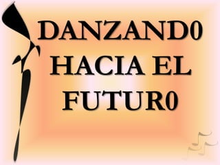 DANZAND0
HACIA EL
FUTUR0

 