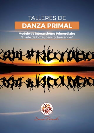 TALLERES DE
DANZA PRIMAL
Modelo de Interacciones Primordiales
“El arte de Gozar, Servir y Trascender”
 