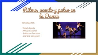 Ritmo, acento y pulso en
la Danza
INTEGRANTES:
- Nataly García
- Miluska Alvarez
- Anderson Terrones
- Leandro Velasquez
 