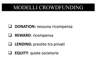  DONATION: nessuna ricompensa
 REWARD: ricompensa
 LENDING: prestito tra privati
 EQUITY: quote societarie
MODELLI CROWDFUNDING
 