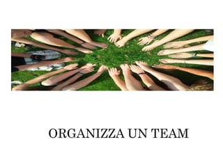 ORGANIZZA UN TEAM
 