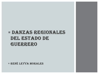  Danzas regionales
 del estado de
 Guerrero


 René Leyva morales
 