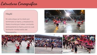 Estructura Coreográfica
Haylli
En esta etapa se ha dado por
terminada la faena, y empezará la
fiesta triunfal por haber concluido
exitosamente la faena, para lo cual
formarán rondas estilo del
Muyuypacha.
 