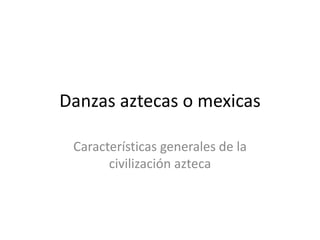Danzas aztecas o mexicas

 Características generales de la
       civilización azteca
 