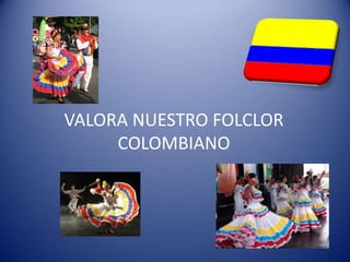 VALORA NUESTRO FOLCLORCOLOMBIANO