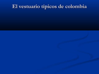 El vestuario típicos de colombia
 