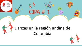 CIPA# 1
Danzas en la región andina de
Colombia
 