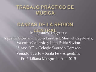Integrantes del grupo:
Agustin Giordana, Lucas Landriel, Manuel Capdevila,
Valentin Gallardo y Juan Pablo Savino
1° Año “C” – Colegio Sagrado Corazón
Venado Tuerto – Santa Fe – Argentina.
Prof. Liliana Margutti – Año 2015
 