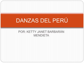 POR: KETTY JANET BARBARÁN
MENDIETA
DANZAS DEL PERÚ
 