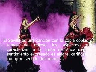El Sevilla es una canción con la copla coplas y temas de relieve los aspectos que caracterizan a la Junta de Andalucía, el sentimiento expresado es alegre, cariñosa, y con gran sentido del humor ... 
