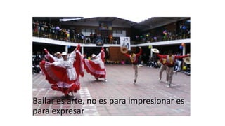 Bailar es arte, no es para impresionar es
para expresar
 