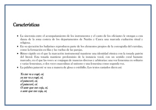 Características
 La sincronía entre el acompañamiento de los instrumentos y el canto de los oficiantes le otorgan a esta
danza de la zona costera de los departamentos de Nariño y Cauca una marcada exaltación ritual y
religiosa.
 En su ejecución los bailarines reproducen parte de los elementos propios de la coreografía del currulao,
como la formación en filas y las vueltas de las parejas.
 Ritmo rápido en el que la marcación instrumental mantiene una identidad rítmica con la tonada patrón
del litoral. Esta tonada mantiene predominio de la instancia vocal, con un sentido coral bastante
marcado, en el que las voces se conjugan de maneras diversas y arbitrarias: una voz femenina en solitario
y varias femeninas, o dos voces masculinas al unísono y una femenina como segunda voz.
 La palabra patacoré se usa a manera de glosa o estribillo. Los textos cantados dicen así:
Ya me va a cogé, oí,
ya me va a cogé, oí,
el patacoré, oí,
el patacoré, oí.
O ante que me coja, oí,
o ante que me coja, oí,
 