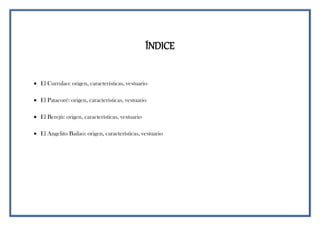 ÍNDICE
 El Currulao: origen, características, vestuario
 El Patacoré: origen, características, vestuario
 El Berejù: origen, características, vestuario
 El Angelito Bailao: origen, características, vestuario
 