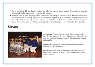 En la ejecución del currulao es posible aún observar características propias de un rito sacramental
impregnado de fuerza ancestral y de contenido mágico.
El currulao es un baile de pareja suelta, de temática amorosa y de naturaleza ritual. Los movimientos de
los danzarines son ágiles y vigorosos; en el hombre adquieren por momentos una gran fuerza, sin
desmedro de la armonía. La mujer perpetúa una actitud sosegada ante los anhelos de su compañero,
quien busca enamorarla con flirteos, zapateados, flexiones, abaniqueos y los chasquidos de su pañuelo.
Vestuario
a) Hombres: Pantalón de tela burda, dril o manta, sombrero
alón de paja y pañuelo de color, el pantalón va habitualmente
muy arremangado o bien es corto, desflecado arriba o abajo
de la rodilla.
b) Mujeres: Una bata de zaraza, hasta media pantorrilla y
turbante de colores vistosos.
Frecuentementese prescinde del sombrero del varón sobre
todo cuando la danza se realiza en horas nocturnas y en un
ámbito cubierto.
 