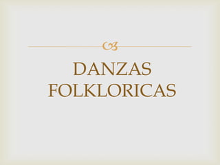 
DANZAS
FOLKLORICAS
 