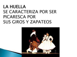 LA HUELLA
SE CARACTERIZA POR SER
PICARESCA POR
SUS GIROS Y ZAPATEOS

 