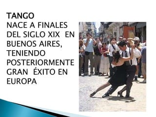TANGO
NACE A FINALES
DEL SIGLO XIX EN
BUENOS AIRES,
TENIENDO
POSTERIORMENTE
GRAN ÉXITO EN
EUROPA

 