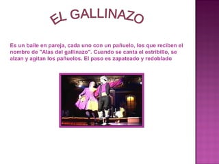 Es un baile en pareja, cada uno con un pañuelo, los que reciben el
nombre de "Alas del gallinazo". Cuando se canta el estribillo, se
alzan y agitan los pañuelos. El paso es zapateado y redoblado
 