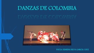 DANZAS DE COLOMBIA
PAULA XIMENA SILVA GARCIA 1002
 