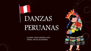 DANZAS
PERUANAS
ALUMNA: ANGIE HERRERA LUCIO
GRADO: 3RO DE SECUNDARIA
 