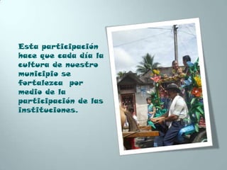 Esta participación
hace que cada día la
cultura de nuestro
municipio se
fortalezca por
medio de la
participación de las
instituciones.
 