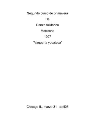 Segundo curso de primavera
De
Danza folklórica
Mexicana
1997
“Vaquería yucateca”
Chicago IL, marzo 31- abril05
 