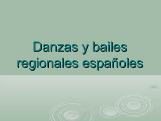Danzas y bailesDanzas y bailes
regionales españolesregionales españoles
 