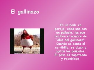 El gallinazo Es un baile en pareja, cada uno con un pañuelo, los que reciben el nombre de “Alas del gallinazo". Cuando se canta el estribillo, se alzan y agitan los pañuelos. El paso es zapateado y redoblado  