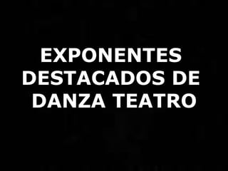 EXPONENTES DESTACADOS DE DANZA TEATRO