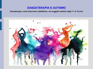 DANZATERAPIA E AUTISMO
Danzaterapia, come intervento riabilitativo, nei soggetti autistici dagli 11 ai 18 anni
 