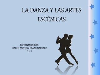 LA DANZA Y LAS ARTES
ESCÉNICAS
PRESENTADO POR:
KAREN MAYERLY ERAZO NARVAEZ
11-1
 