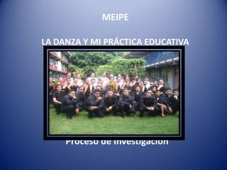 MEIPE

LA DANZA Y MI PRÁCTICA EDUCATIVA




     Proceso de Investigación
 