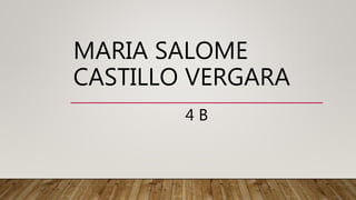 MARIA SALOME
CASTILLO VERGARA
4 B
 