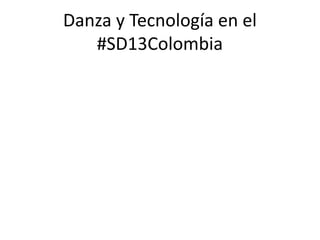 Danza y Tecnología en el
#SD13Colombia
 