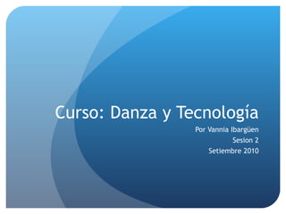 Curso: Danza y Tecnología Por Vannia Ibargüen Sesion 2 Setiembre 2010 