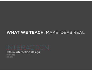 WHAT WE TEACH: MAKE IDEAS REAL



mfa in interaction design
LIZ DANZICO
IDEA 2010
 