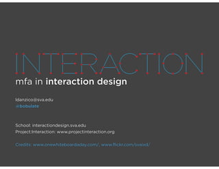 mfa in interaction design
ldanzico@sva.edu
@bobulate



School: interactiondesign.sva.edu
Project:Interaction: www.projectinteraction.org


Credits: www.onewhiteboardaday.com/, www.flickr.com/svaixd/
 